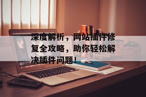 深度解析,网站插件修复全攻略,助你轻松解决插件问题! 深度解析,网站插件修复全攻略,助你轻松解决插件问题!