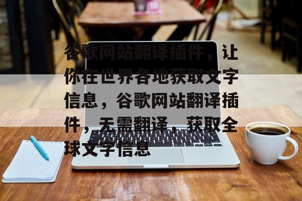 谷歌网站翻译插件,让你在世界各地获取文字信息,谷歌网站翻译插件,无需翻译,获取全球文字信息 谷歌网站翻译插件,让你在世界各地获取文字信息,谷歌网站翻译插件,无需翻译,获取全球文字信息