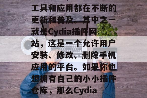 Cydia插件网站搭建,你知道吗?随着技术的发展,很多新鲜的工具和应用都在不断的更新和普及。其中之一就是Cydia插件网站,这是一个允许用户安装、修改、删除手机应用的平台。如果你也想拥有自己的小小插件仓库,那么Cydia插件网站是个好选择。,Cydia插件网站指南 Cydia插件网站搭建,你知道吗?随着技术的发展,很多新鲜的工具和应用都在不断的更新和普及。其中之一就是Cydia插件网站,这是一个允许用户安装、修改、删除手机应用的平台。如果你也想拥有自己的小小插件仓库,那么Cydia插件网站是个好选择。,Cydia插件网站指南