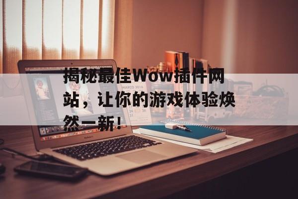 揭秘最佳Wow插件网站,让你的游戏体验焕然一新! 揭秘最佳Wow插件网站,让你的游戏体验焕然一新!