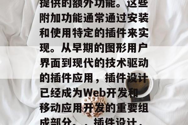 插件设计,是一种在网页和移动设备上为用户提供的额外功能。这些附加功能通常通过安装和使用特定的插件来实现。从早期的图形用户界面到现代的技术驱动的插件应用,插件设计已经成为Web开发和移动应用开发的重要组成部分。,插件设计,一种强大工具让Web开发更有效率和有趣 插件设计,是一种在网页和移动设备上为用户提供的额外功能。这些附加功能通常通过安装和使用特定的插件来实现。从早期的图形用户界面到现代的技术驱动的插件应用,插件设计已经成为Web开发和移动应用开发的重要组成部分。,插件设计,一种强大工具让Web开发更有效率和有趣