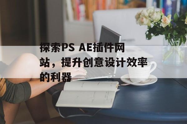 探索PS AE插件网站,提升创意设计效率的利器 探索PS AE插件网站,提升创意设计效率的利器