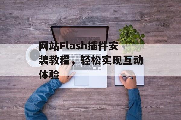 网站Flash插件安装教程,轻松实现互动体验 网站Flash插件安装教程,轻松实现互动体验