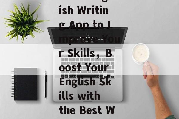 Title: The Best English Writing App to Improve Your Skills,Boost Your English Skills with the Best Writing App! Title: The Best English Writing App to Improve Your Skills,Boost Your English Skills with the Best Writing App!