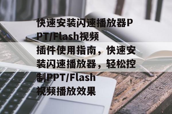 快速安装闪速播放器PPT/Flash视频插件使用指南,快速安装闪速播放器,轻松控制PPT/Flash视频播放效果 快速安装闪速播放器PPT/Flash视频插件使用指南,快速安装闪速播放器,轻松控制PPT/Flash视频播放效果
