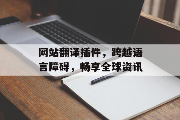 网站翻译插件,跨越语言障碍,畅享全球资讯 网站翻译插件,跨越语言障碍,畅享全球资讯