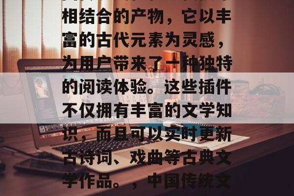 古风素材插件网站是中国传统文化和现代技术相结合的产物,它以丰富的古代元素为灵感,为用户带来了一种独特的阅读体验。这些插件不仅拥有丰富的文学知识,而且可以实时更新古诗词、戏曲等古典文学作品。,中国传统文化与现代技术融合的古风素材插件网站 古风素材插件网站是中国传统文化和现代技术相结合的产物,它以丰富的古代元素为灵感,为用户带来了一种独特的阅读体验。这些插件不仅拥有丰富的文学知识,而且可以实时更新古诗词、戏曲等古典文学作品。,中国传统文化与现代技术融合的古风素材插件网站
