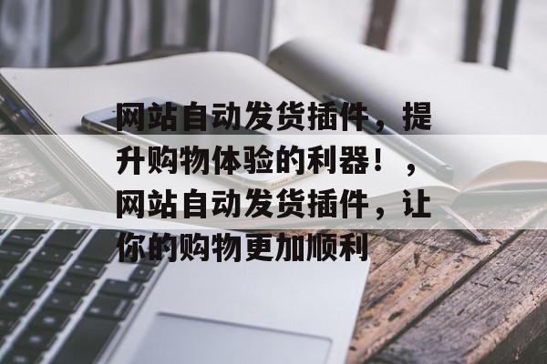 网站自动发货插件,提升购物体验的利器!,网站自动发货插件,让你的购物更加顺利 网站自动发货插件,提升购物体验的利器!,网站自动发货插件,让你的购物更加顺利
