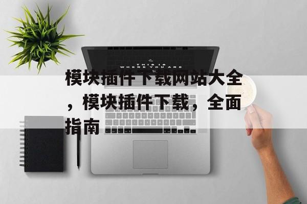 模块插件下载网站大全,模块插件下载,全面指南 模块插件下载网站大全,模块插件下载,全面指南