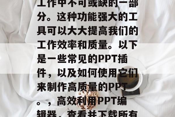 在PPT制作中使用各种插件已成为我们日常工作中不可或缺的一部分。这种功能强大的工具可以大大提高我们的工作效率和质量。以下是一些常见的PPT插件,以及如何使用它们来制作高质量的PPT。,高效利用PPT编辑器,查看并下载所有常用的插件,提高PPT制作效率与质量 在PPT制作中使用各种插件已成为我们日常工作中不可或缺的一部分。这种功能强大的工具可以大大提高我们的工作效率和质量。以下是一些常见的PPT插件,以及如何使用它们来制作高质量的PPT。,高效利用PPT编辑器,查看并下载所有常用的插件,提高PPT制作效率与质量