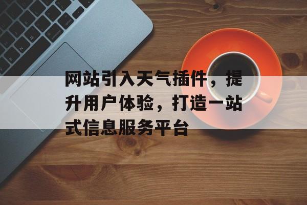 网站引入天气插件,提升用户体验,打造一站式信息服务平台 网站引入天气插件,提升用户体验,打造一站式信息服务平台