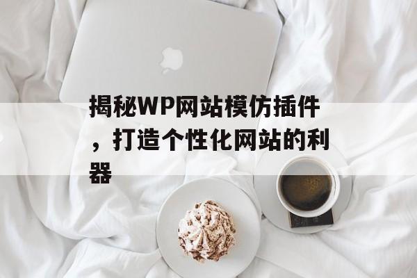 揭秘WP网站模仿插件,打造个性化网站的利器 揭秘WP网站模仿插件,打造个性化网站的利器