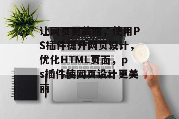 让网页更美丽,使用PS插件提升网页设计,优化HTML页面,ps插件使网页设计更美丽 让网页更美丽,使用PS插件提升网页设计,优化HTML页面,ps插件使网页设计更美丽