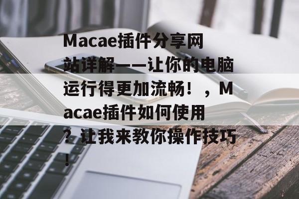 Macae插件分享网站详解——让你的电脑运行得更加流畅!,Macae插件如何使用?让我来教你操作技巧! Macae插件分享网站详解——让你的电脑运行得更加流畅!,Macae插件如何使用?让我来教你操作技巧!
