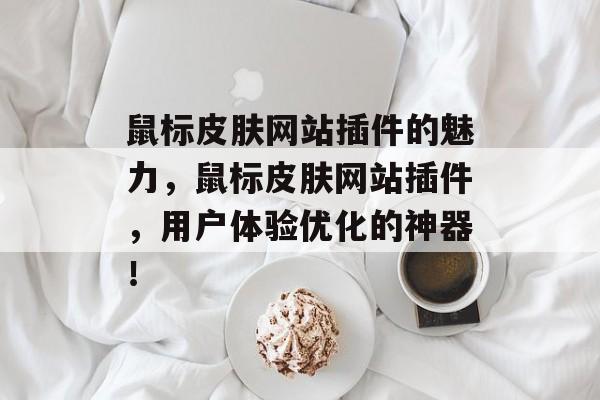 鼠标皮肤网站插件的魅力,鼠标皮肤网站插件,用户体验优化的神器! 鼠标皮肤网站插件的魅力,鼠标皮肤网站插件,用户体验优化的神器!