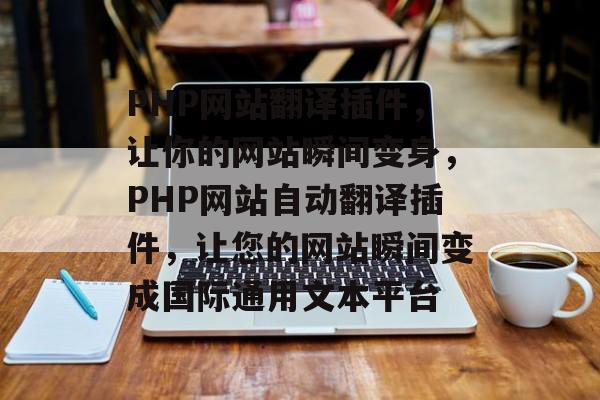 PHP网站翻译插件,让你的网站瞬间变身,PHP网站自动翻译插件,让您的网站瞬间变成国际通用文本平台 PHP网站翻译插件,让你的网站瞬间变身,PHP网站自动翻译插件,让您的网站瞬间变成国际通用文本平台