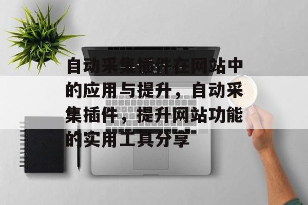 自动采集插件在网站中的应用与提升,自动采集插件,提升网站功能的实用工具分享 自动采集插件在网站中的应用与提升,自动采集插件,提升网站功能的实用工具分享