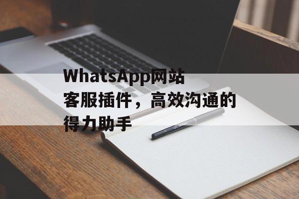 WhatsApp网站客服插件,高效沟通的得力助手 WhatsApp网站客服插件,高效沟通的得力助手