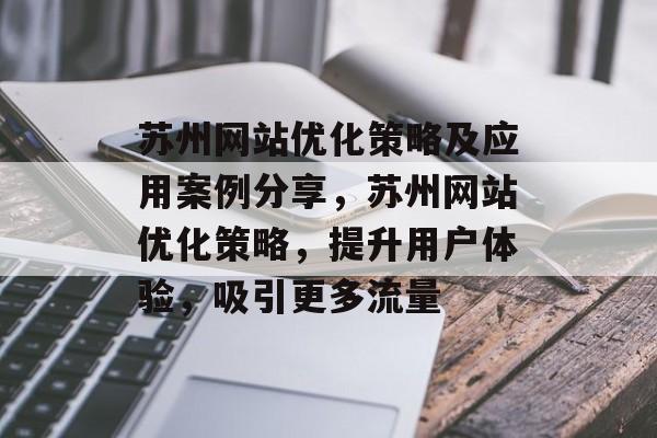 苏州网站优化策略及应用案例分享,苏州网站优化策略,提升用户体验,吸引更多流量 苏州网站优化策略及应用案例分享,苏州网站优化策略,提升用户体验,吸引更多流量