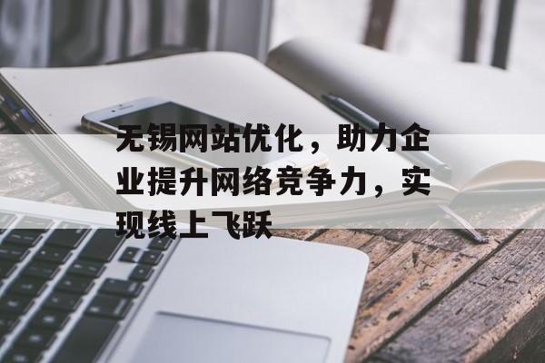 无锡网站优化,助力企业提升网络竞争力,实现线上飞跃 无锡网站优化,助力企业提升网络竞争力,实现线上飞跃