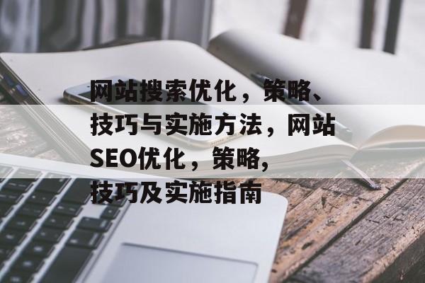 网站搜索优化,策略、技巧与实施方法,网站SEO优化,策略, 技巧及实施指南 网站搜索优化,策略、技巧与实施方法,网站SEO优化,策略, 技巧及实施指南