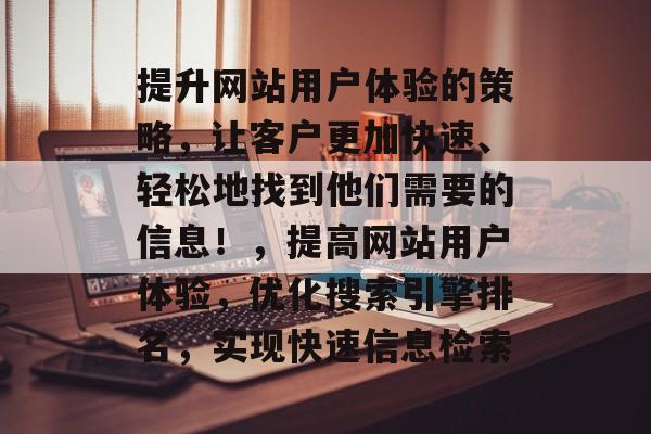 提升网站用户体验的策略,让客户更加快速、轻松地找到他们需要的信息!,提高网站用户体验,优化搜索引擎排名,实现快速信息检索 提升网站用户体验的策略,让客户更加快速、轻松地找到他们需要的信息!,提高网站用户体验,优化搜索引擎排名,实现快速信息检索
