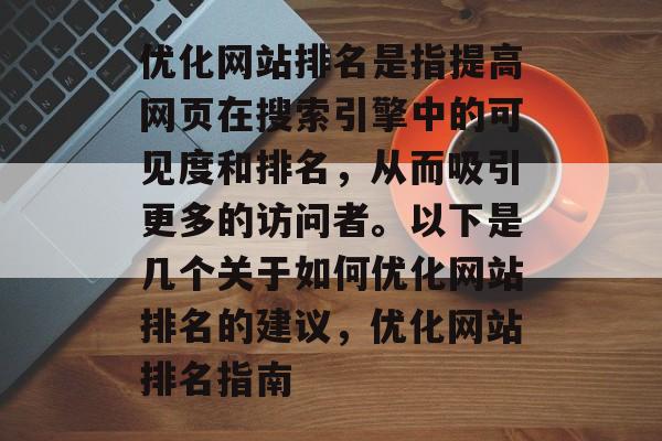 优化网站排名是指提高网页在搜索引擎中的可见度和排名,从而吸引更多的访问者。以下是几个关于如何优化网站排名的建议,优化网站排名指南 优化网站排名是指提高网页在搜索引擎中的可见度和排名,从而吸引更多的访问者。以下是几个关于如何优化网站排名的建议,优化网站排名指南