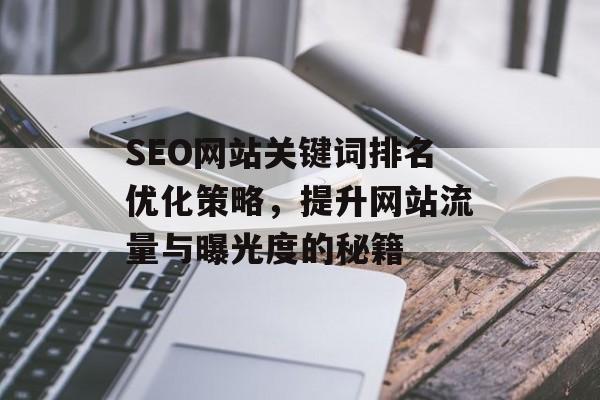SEO网站关键词排名优化策略,提升网站流量与曝光度的秘籍 SEO网站关键词排名优化策略,提升网站流量与曝光度的秘籍
