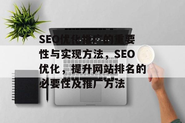 SEO优化推广的重要性与实现方法，SEO优化，提升网站排名的必要性及推广方法