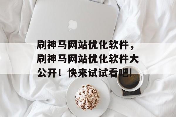 刷神马网站优化软件,刷神马网站优化软件大公开!快来试试看吧! 刷神马网站优化软件,刷神马网站优化软件大公开!快来试试看吧!