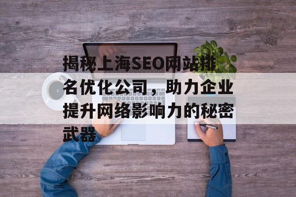 揭秘上海SEO网站排名优化公司,助力企业提升网络影响力的秘密武器 揭秘上海SEO网站排名优化公司,助力企业提升网络影响力的秘密武器