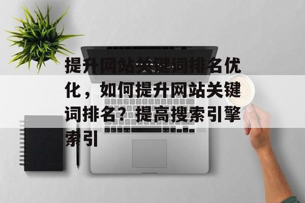 提升网站关键词排名优化,如何提升网站关键词排名?提高搜索引擎索引 提升网站关键词排名优化,如何提升网站关键词排名?提高搜索引擎索引