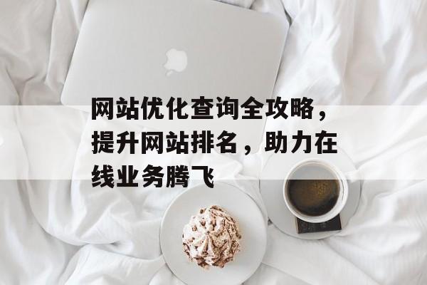 网站优化查询全攻略,提升网站排名,助力在线业务腾飞 网站优化查询全攻略,提升网站排名,助力在线业务腾飞