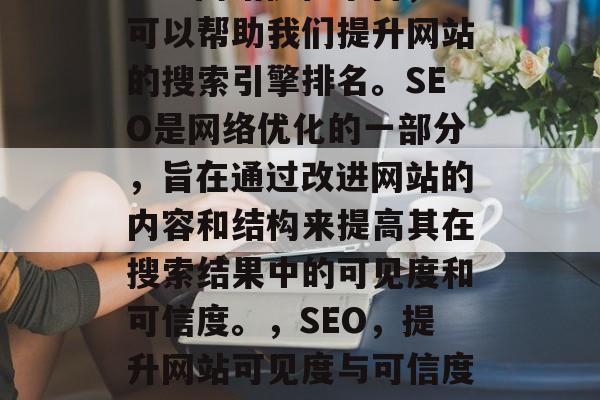 SEO网站优化平台,可以帮助我们提升网站的搜索引擎排名。SEO是网络优化的一部分,旨在通过改进网站的内容和结构来提高其在搜索结果中的可见度和可信度。,SEO,提升网站可见度与可信度的关键要素 SEO网站优化平台,可以帮助我们提升网站的搜索引擎排名。SEO是网络优化的一部分,旨在通过改进网站的内容和结构来提高其在搜索结果中的可见度和可信度。,SEO,提升网站可见度与可信度的关键要素