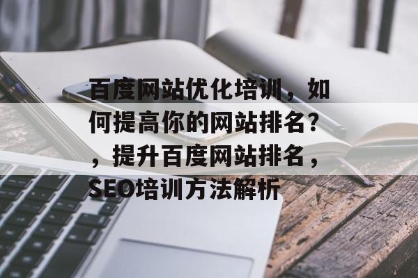 百度网站优化培训,如何提高你的网站排名?,提升百度网站排名,SEO培训方法解析 百度网站优化培训,如何提高你的网站排名?,提升百度网站排名,SEO培训方法解析