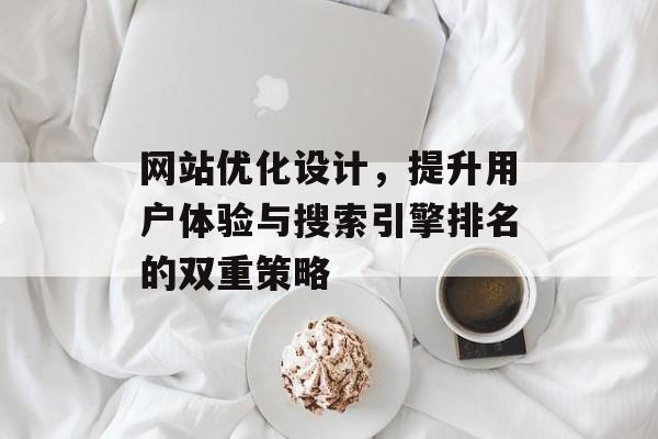 网站优化设计,提升用户体验与搜索引擎排名的双重策略 网站优化设计,提升用户体验与搜索引擎排名的双重策略