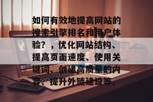如何有效地提高网站的搜索引擎排名和用户体验?,优化网站结构、提高页面速度、使用关键词、创建高质量的内容、提升外链建设等。 如何有效地提高网站的搜索引擎排名和用户体验?,优化网站结构、提高页面速度、使用关键词、创建高质量的内容、提升外链建设等。