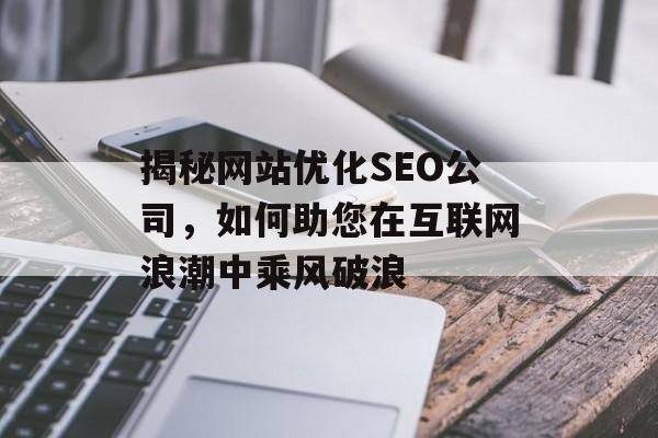 揭秘网站优化SEO公司,如何助您在互联网浪潮中乘风破浪 揭秘网站优化SEO公司,如何助您在互联网浪潮中乘风破浪