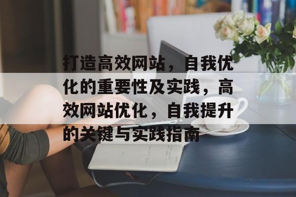 打造高效网站,自我优化的重要性及实践,高效网站优化,自我提升的关键与实践指南 打造高效网站,自我优化的重要性及实践,高效网站优化,自我提升的关键与实践指南