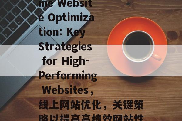 Title: Online Website Optimization: Key Strategies for High-Performing Websites,线上网站优化,关键策略以提高高绩效网站性能 Title: Online Website Optimization: Key Strategies for High-Performing Websites,线上网站优化,关键策略以提高高绩效网站性能