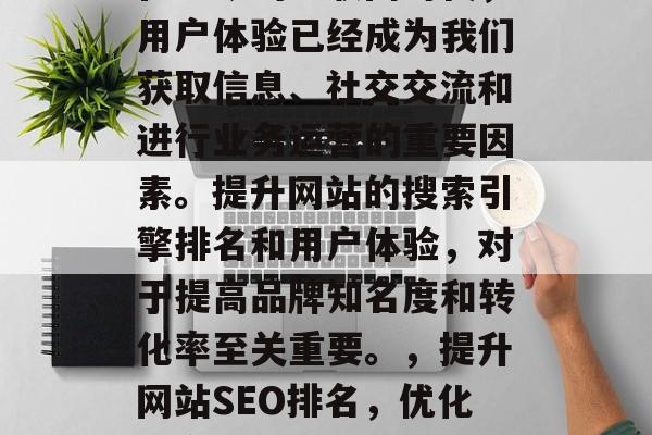 在当今的互联网时代,用户体验已经成为我们获取信息、社交交流和进行业务运营的重要因素。提升网站的搜索引擎排名和用户体验,对于提高品牌知名度和转化率至关重要。,提升网站SEO排名,优化用户体验是关键 在当今的互联网时代,用户体验已经成为我们获取信息、社交交流和进行业务运营的重要因素。提升网站的搜索引擎排名和用户体验,对于提高品牌知名度和转化率至关重要。,提升网站SEO排名,优化用户体验是关键