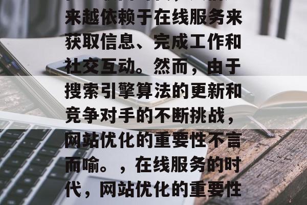 在互联网时代,人们越来越依赖于在线服务来获取信息、完成工作和社交互动。然而,由于搜索引擎算法的更新和竞争对手的不断挑战,网站优化的重要性不言而喻。,在线服务的时代,网站优化的重要性及挑战 在互联网时代,人们越来越依赖于在线服务来获取信息、完成工作和社交互动。然而,由于搜索引擎算法的更新和竞争对手的不断挑战,网站优化的重要性不言而喻。,在线服务的时代,网站优化的重要性及挑战