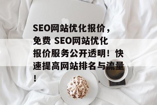 SEO网站优化报价,免费 SEO网站优化报价服务公开透明!快速提高网站排名与流量! SEO网站优化报价,免费 SEO网站优化报价服务公开透明!快速提高网站排名与流量!