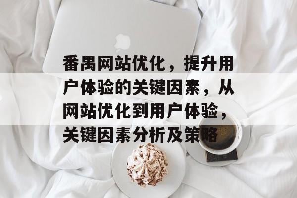 番禺网站优化，提升用户体验的关键因素，从网站优化到用户体验，关键因素分析及策略