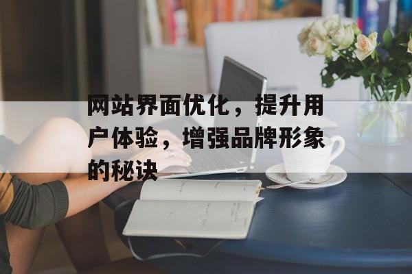 网站界面优化，提升用户体验，增强品牌形象的秘诀