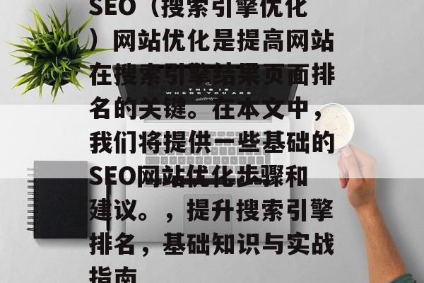 SEO(搜索引擎优化)网站优化是提高网站在搜索引擎结果页面排名的关键。在本文中,我们将提供一些基础的SEO网站优化步骤和建议。,提升搜索引擎排名,基础知识与实战指南 SEO(搜索引擎优化)网站优化是提高网站在搜索引擎结果页面排名的关键。在本文中,我们将提供一些基础的SEO网站优化步骤和建议。,提升搜索引擎排名,基础知识与实战指南
