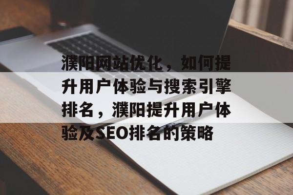 濮阳网站优化,如何提升用户体验与搜索引擎排名,濮阳提升用户体验及SEO排名的策略 濮阳网站优化,如何提升用户体验与搜索引擎排名,濮阳提升用户体验及SEO排名的策略