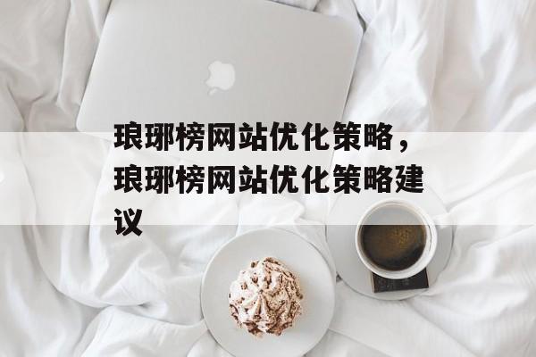 琅琊榜网站优化策略,琅琊榜网站优化策略建议 琅琊榜网站优化策略,琅琊榜网站优化策略建议