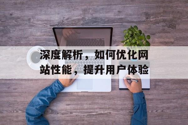 深度解析,如何优化网站性能,提升用户体验 深度解析,如何优化网站性能,提升用户体验