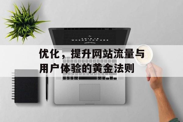 优化,提升网站流量与用户体验的黄金法则 优化,提升网站流量与用户体验的黄金法则
